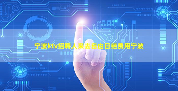 宁波ktv招聘人来去自由日结费用宁波